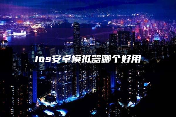 ios安卓模拟器哪个好用