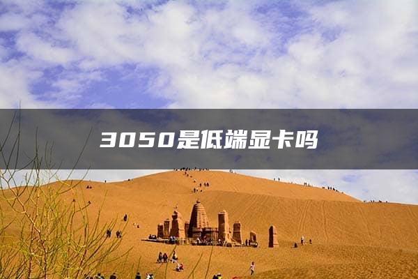 3050是低端显卡吗