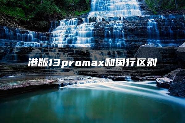 港版13promax和国行区别