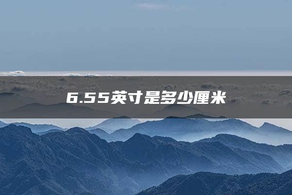 6.55英寸是多少厘米