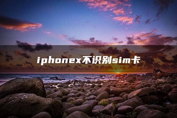 iphonex不识别sim卡