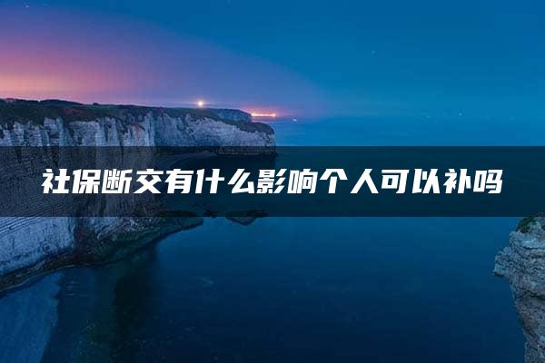 社保断交有什么影响个人可以补吗