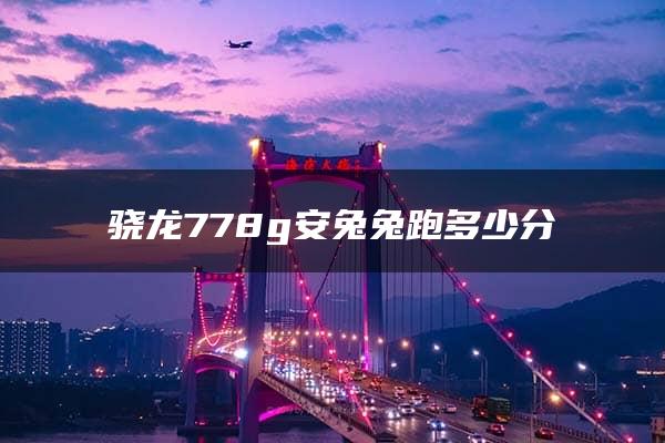 骁龙778g安兔兔跑多少分