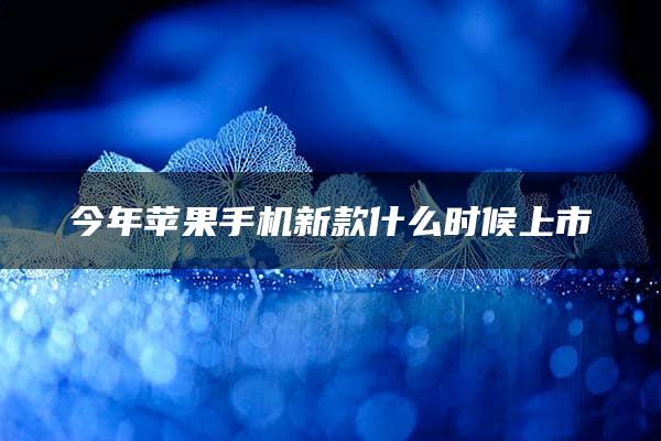 今年苹果手机新款什么时候上市