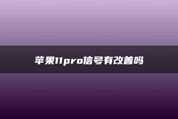 苹果11pro信号有改善吗