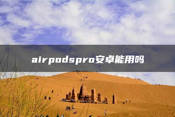 airpodspro安卓能用吗