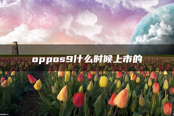 oppos9什么时候上市的