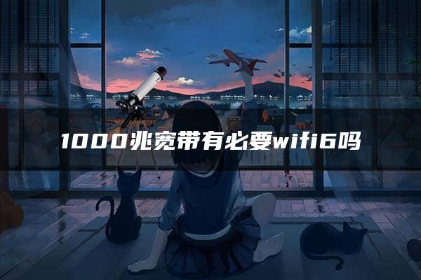 1000兆宽带有必要wifi6吗