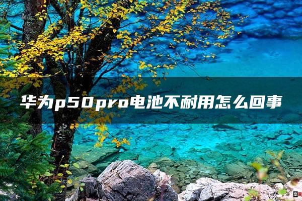 华为p50pro电池不耐用怎么回事