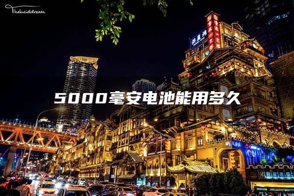 5000毫安电池能用多久