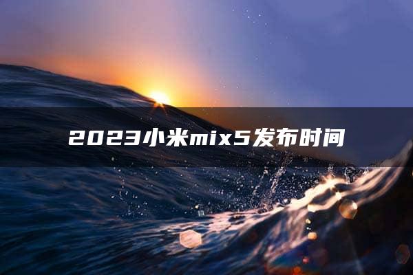 2023小米mix5发布时间