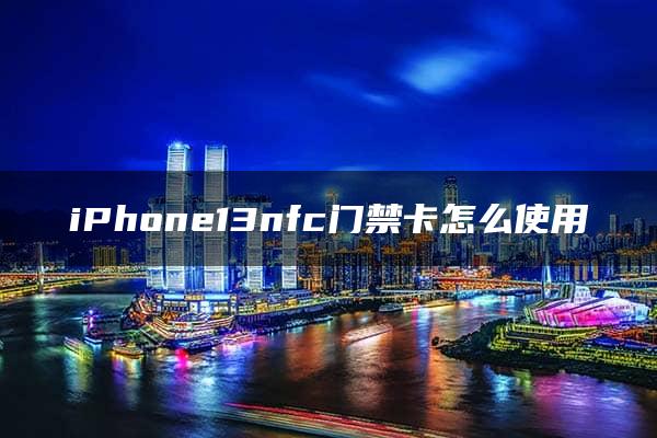 iPhone13nfc门禁卡怎么使用