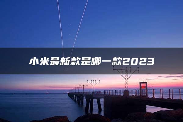 小米最新款是哪一款2023