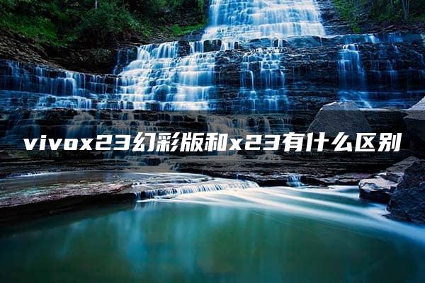 vivox23幻彩版和x23有什么区别