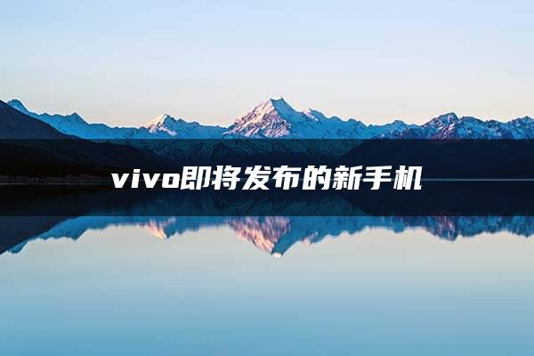 vivo即将发布的新手机