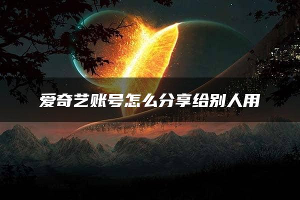 爱奇艺账号怎么分享给别人用