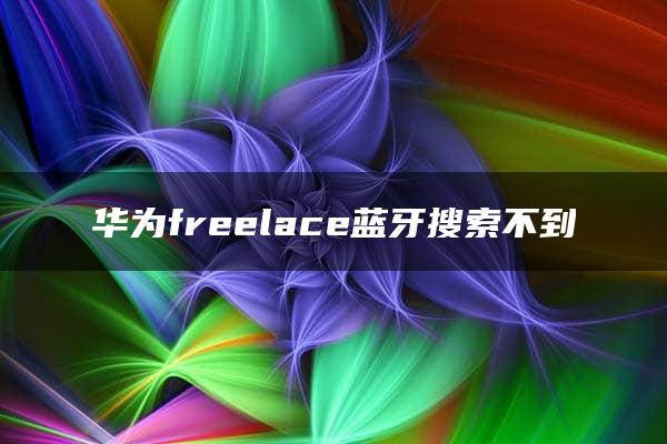 华为freelace蓝牙搜索不到