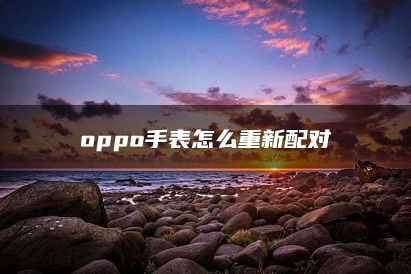 oppo手表怎么重新配对