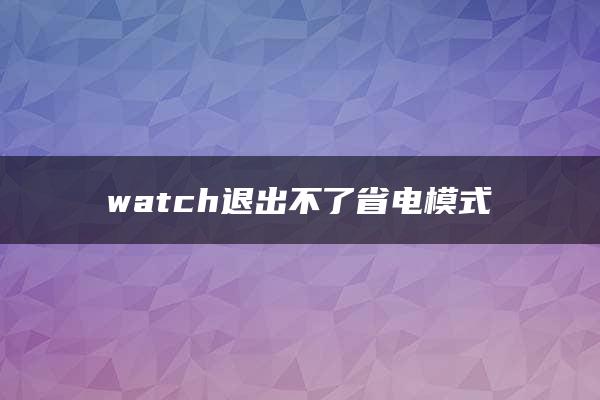 watch退出不了省电模式