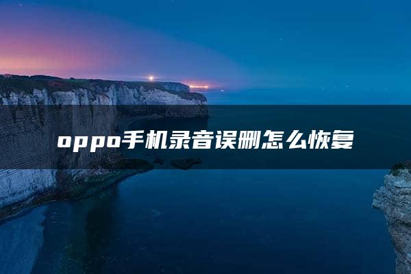 oppo手机录音误删怎么恢复