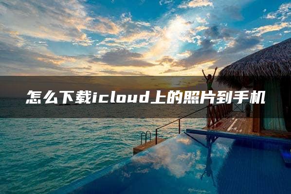 怎么下载icloud上的照片到手机