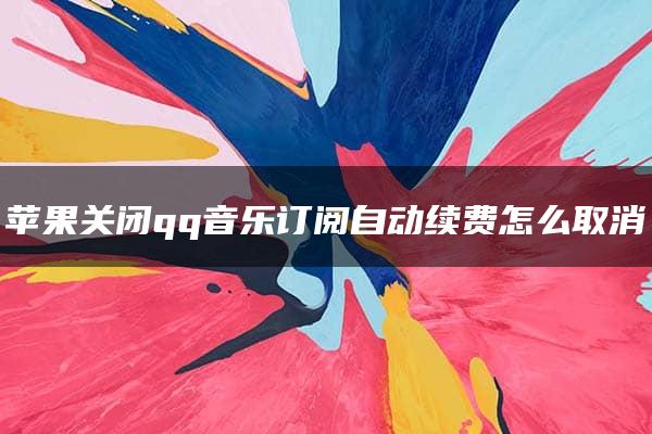 苹果关闭qq音乐订阅自动续费怎么取消