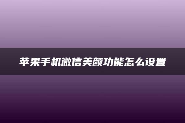 苹果手机微信美颜功能怎么设置