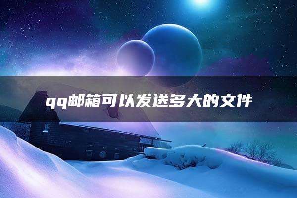 qq邮箱可以发送多大的文件