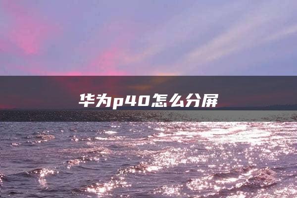 华为p40怎么分屏