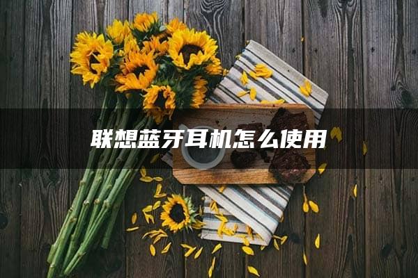 联想蓝牙耳机怎么使用