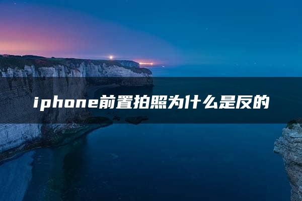 iphone前置拍照为什么是反的