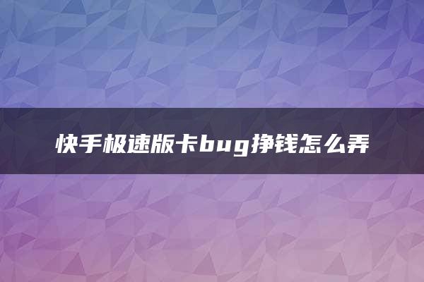 快手极速版卡bug挣钱怎么弄