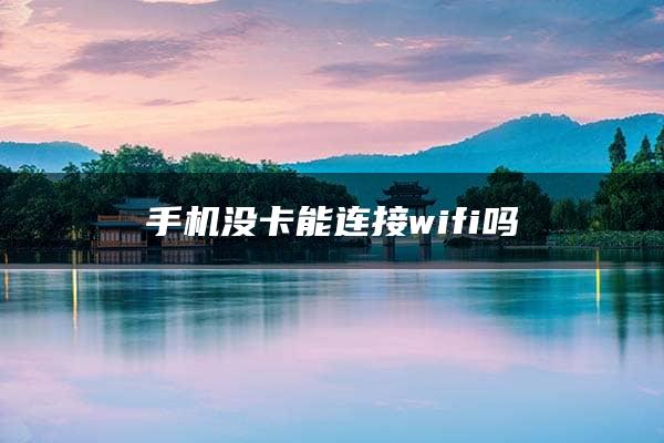 手机没卡能连接wifi吗