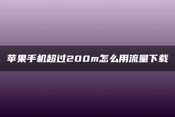 苹果手机超过200m怎么用流量下载