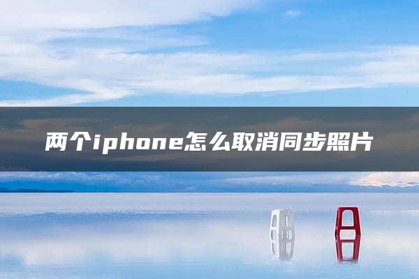 两个iphone怎么取消同步照片