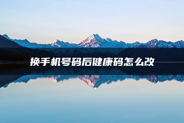 换手机号码后健康码怎么改