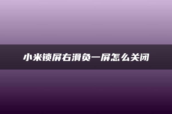 小米锁屏右滑负一屏怎么关闭