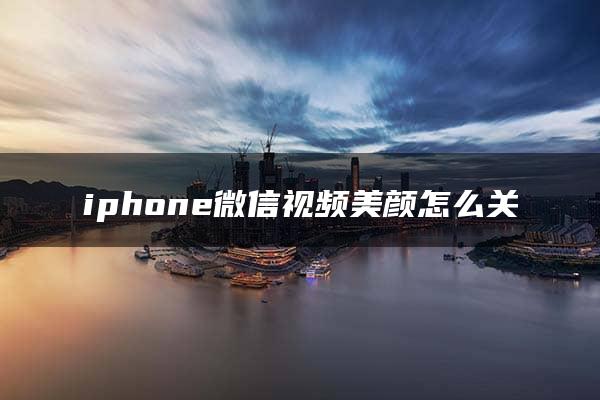 iphone微信视频美颜怎么关