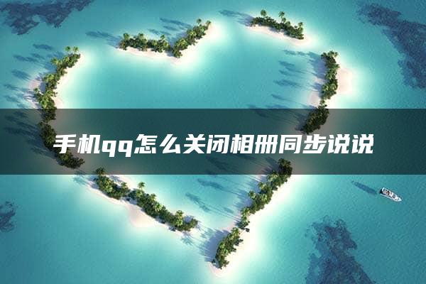 手机qq怎么关闭相册同步说说