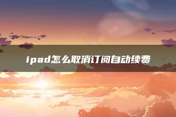 ipad怎么取消订阅自动续费