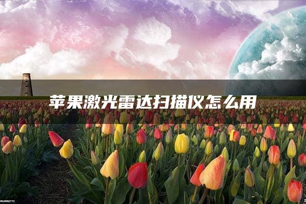 苹果激光雷达扫描仪怎么用