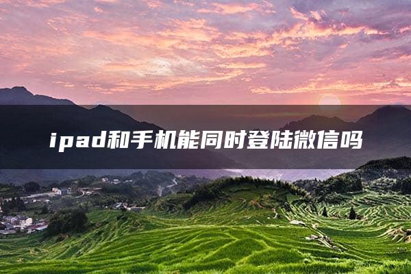 ipad和手机能同时登陆微信吗