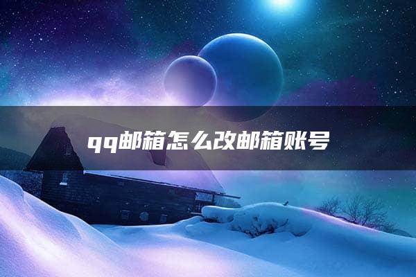 qq邮箱怎么改邮箱账号