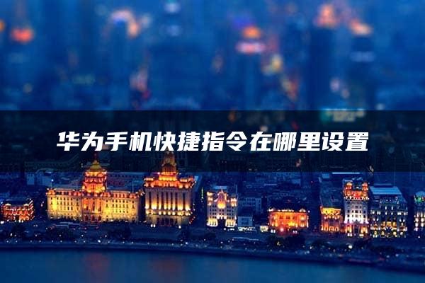 华为手机快捷指令在哪里设置