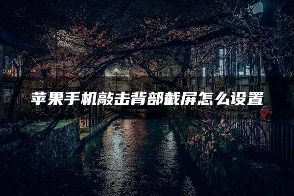 苹果手机敲击背部截屏怎么设置