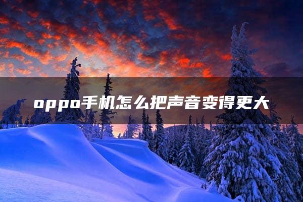 oppo手机怎么把声音变得更大