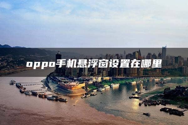 oppo手机悬浮窗设置在哪里