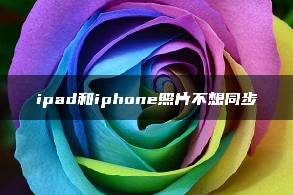 ipad和iphone照片不想同步