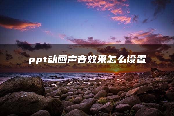 ppt动画声音效果怎么设置