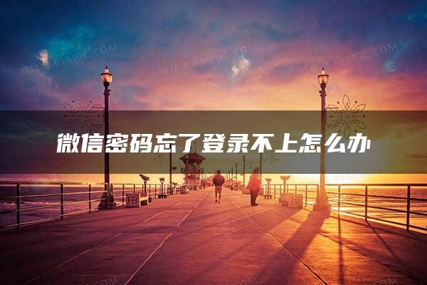 微信密码忘了登录不上怎么办